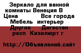 Зеркало для ванной комнаты Венеция В120 › Цена ­ 4 900 - Все города Мебель, интерьер » Другое   . Дагестан респ.,Кизилюрт г.